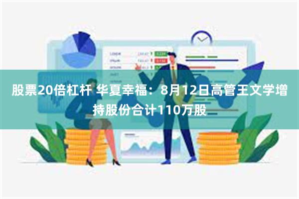 股票20倍杠杆 华夏幸福：8月12日高管王文学增持股份合计110万股