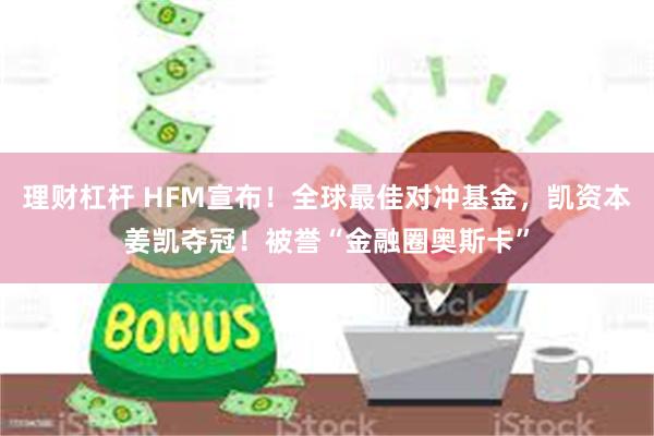 理财杠杆 HFM宣布！全球最佳对冲基金，凯资本姜凯夺冠！被誉“金融圈奥斯卡”