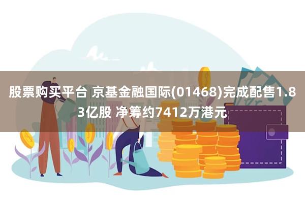 股票购买平台 京基金融国际(01468)完成配售1.83亿股 净筹约7412万港元