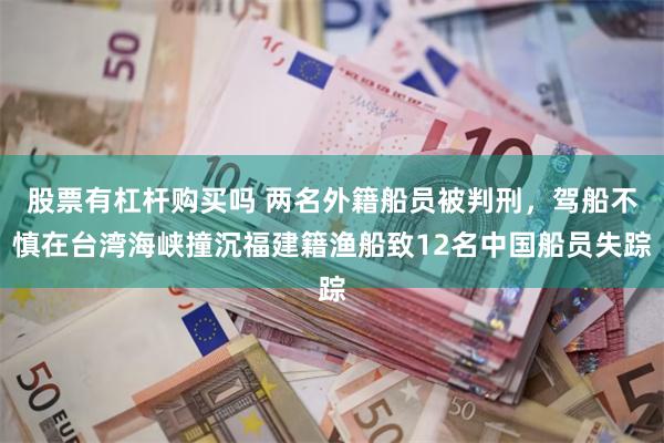 股票有杠杆购买吗 两名外籍船员被判刑，驾船不慎在台湾海峡撞沉福建籍渔船致12名中国船员失踪