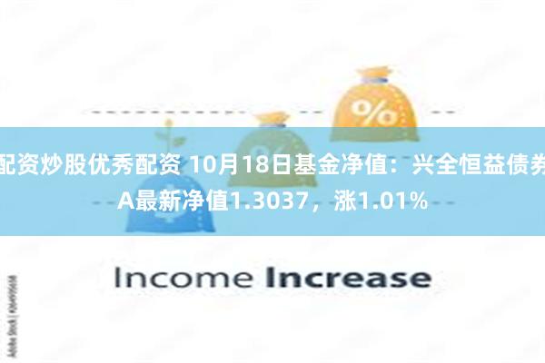 配资炒股优秀配资 10月18日基金净值：兴全恒益债券A最新净值1.3037，涨1.01%