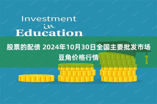 股票的配债 2024年10月30日全国主要批发市场豆角价格行情