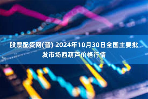 股票配资网(晋) 2024年10月30日全国主要批发市场西葫芦价格行情