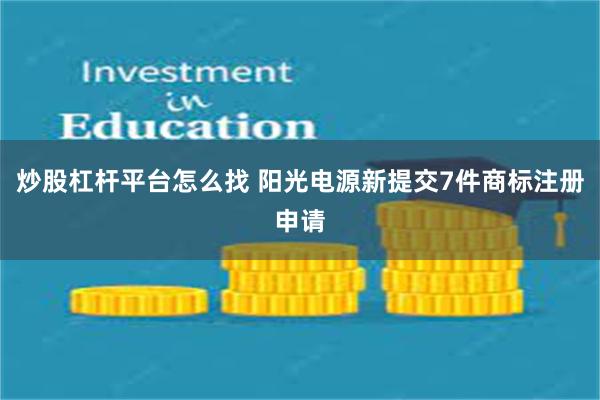 炒股杠杆平台怎么找 阳光电源新提交7件商标注册申请