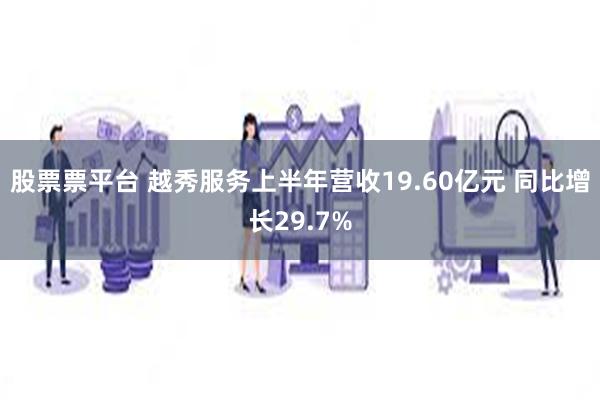 股票票平台 越秀服务上半年营收19.60亿元 同比增长29.7%