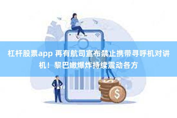 杠杆股票app 再有航司宣布禁止携带寻呼机对讲机！黎巴嫩爆炸持续震动各方