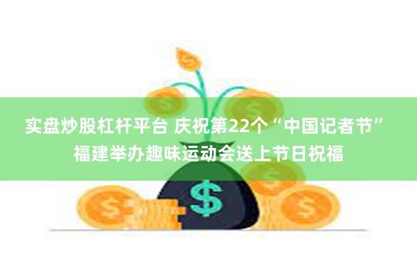 实盘炒股杠杆平台 庆祝第22个“中国记者节” 福建举办趣味运动会送上节日祝福