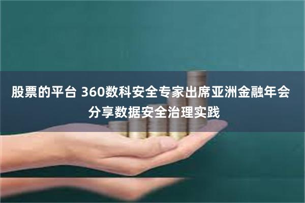 股票的平台 360数科安全专家出席亚洲金融年会  分享数据安全治理实践