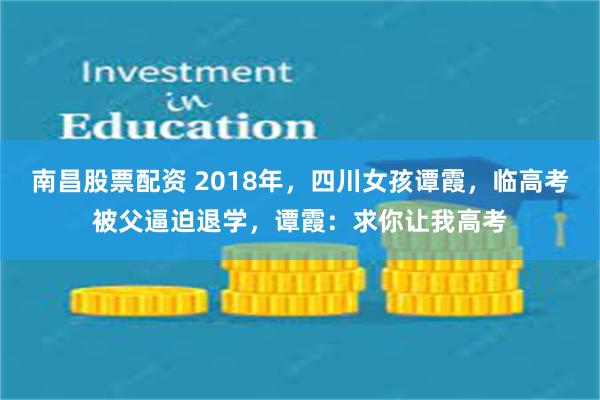 南昌股票配资 2018年，四川女孩谭霞，临高考被父逼迫退学，谭霞：求你让我高考