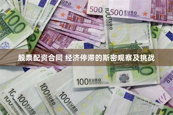 股票配资合同 经济停滞的斯密观察及挑战