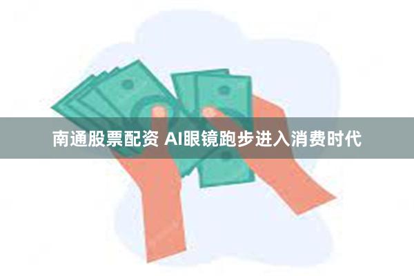 南通股票配资 AI眼镜跑步进入消费时代