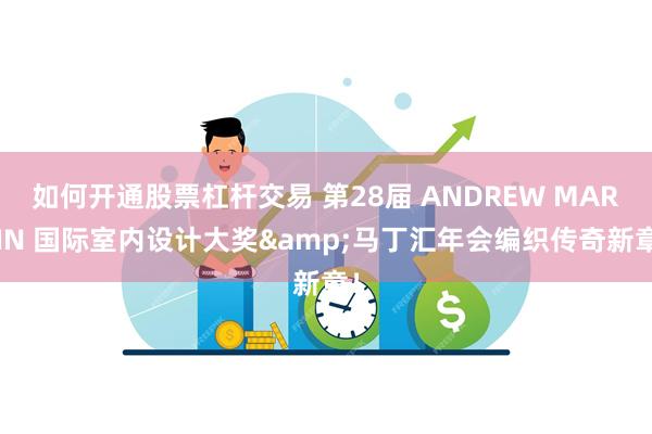 如何开通股票杠杆交易 第28届 ANDREW MARTIN 国际室内设计大奖&马丁汇年会编织传奇新章！