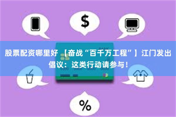 股票配资哪里好 【奋战“百千万工程”】江门发出倡议：这类行动请参与！