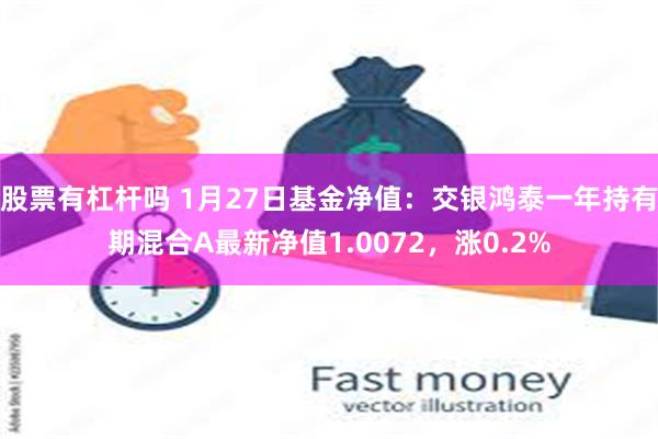 股票有杠杆吗 1月27日基金净值：交银鸿泰一年持有期混合A最新净值1.0072，涨0.2%