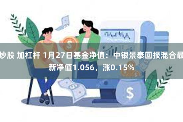 炒股 加杠杆 1月27日基金净值：中银景泰回报混合最新净值1.056，涨0.15%